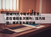 aiyouxi app-关于费城76人今晚手感冰凉；志在葡超名次提升；压力陡增；更衣室氛围转暖的信息-aiyouxi app